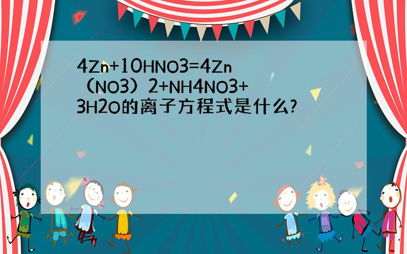 4Zn+10HNO3=4Zn（NO3）2+NH4NO3+3H2O的离子方程式是什么?