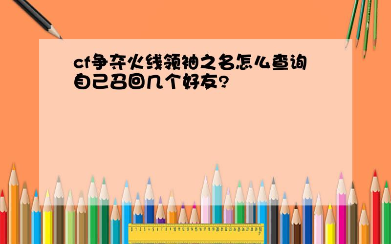 cf争夺火线领袖之名怎么查询自己召回几个好友?