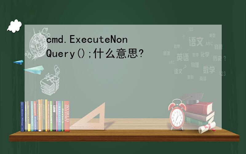 cmd.ExecuteNonQuery();什么意思?