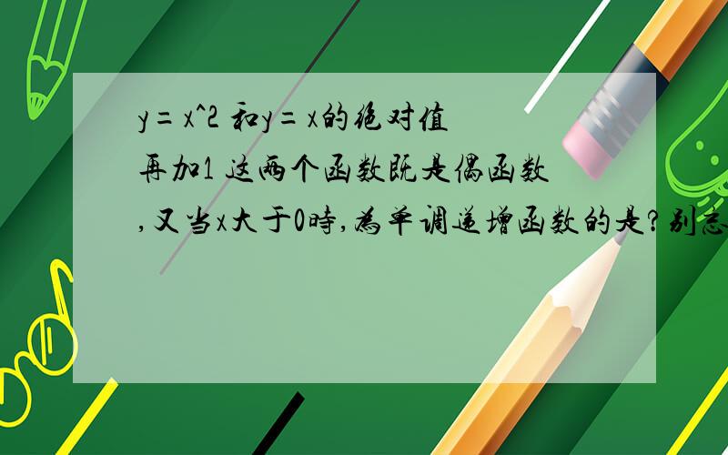 y=x^2 和y=x的绝对值再加1 这两个函数既是偶函数,又当x大于0时,为单调递增函数的是?别忘了说理由.