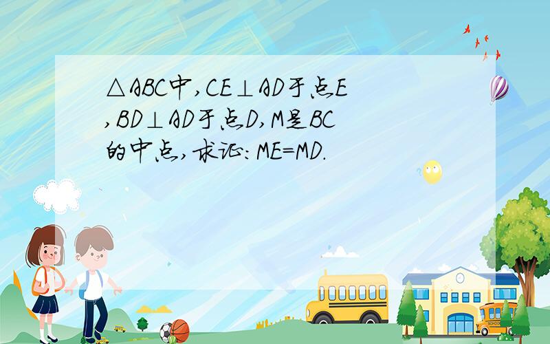 △ABC中,CE⊥AD于点E,BD⊥AD于点D,M是BC的中点,求证：ME=MD.