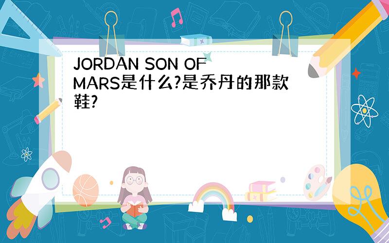 JORDAN SON OF MARS是什么?是乔丹的那款鞋?