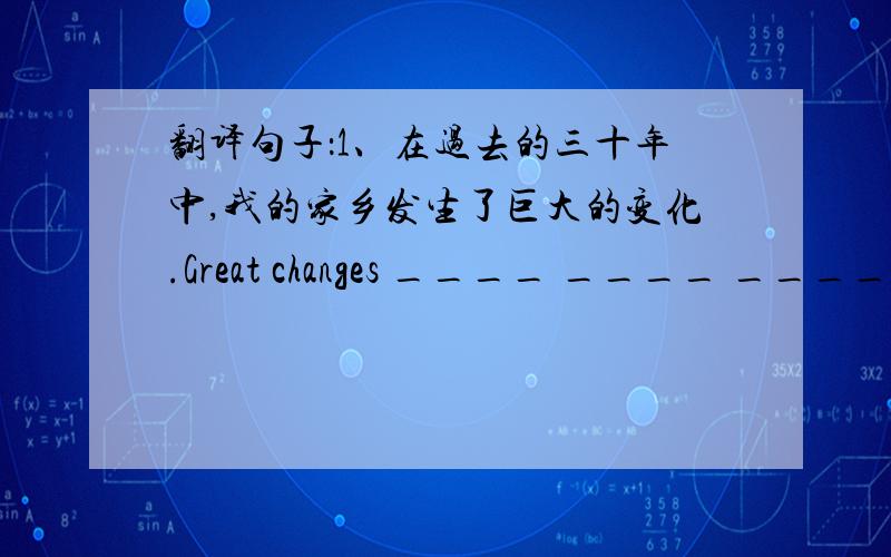 翻译句子：1、在过去的三十年中,我的家乡发生了巨大的变化.Great changes ____ ____ ____ in