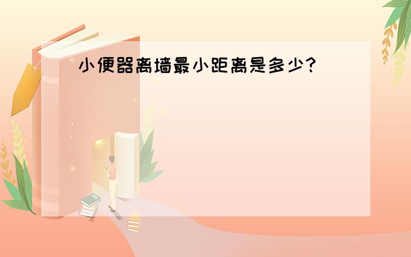 小便器离墙最小距离是多少?