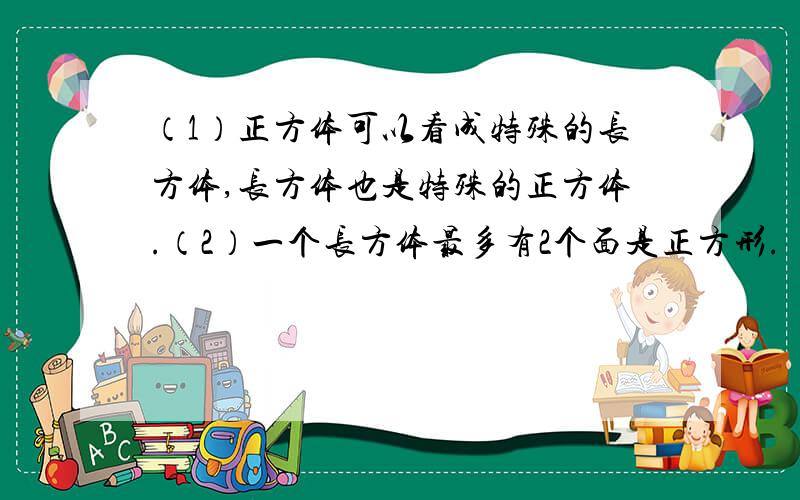 （1）正方体可以看成特殊的长方体,长方体也是特殊的正方体.（2）一个长方体最多有2个面是正方形.