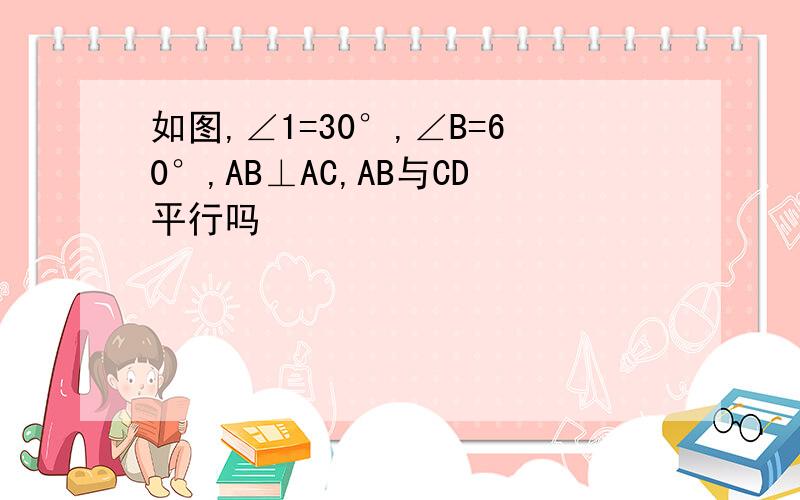 如图,∠1=30°,∠B=60°,AB⊥AC,AB与CD平行吗