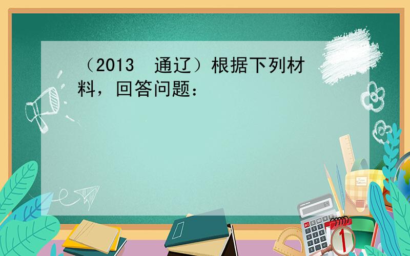 （2013•通辽）根据下列材料，回答问题：