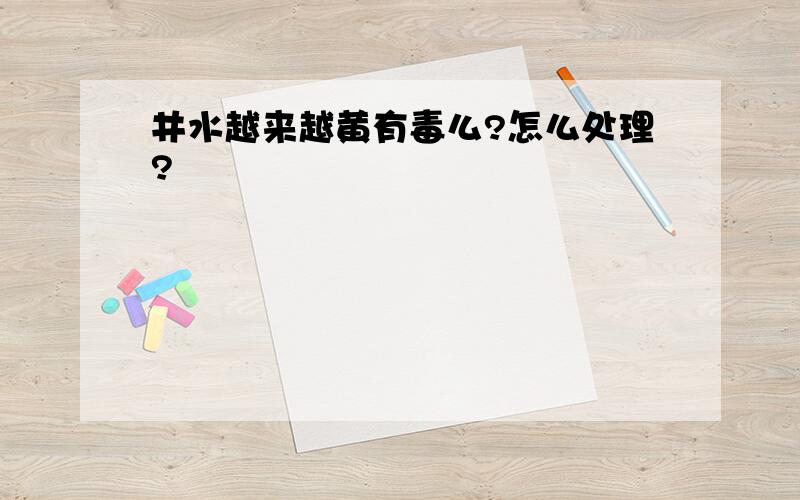 井水越来越黄有毒么?怎么处理?