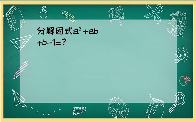 分解因式a²+ab+b-1=?