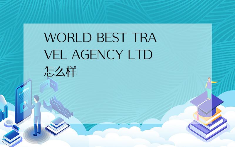 WORLD BEST TRAVEL AGENCY LTD怎么样