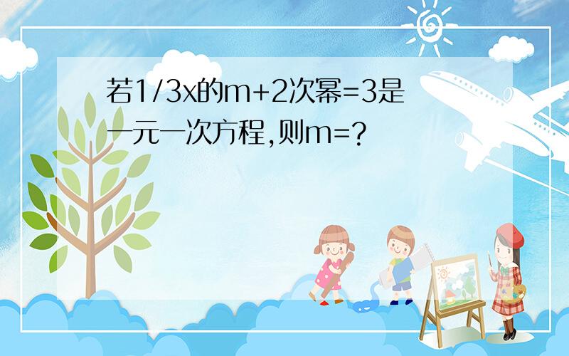 若1/3x的m+2次幂=3是一元一次方程,则m=?