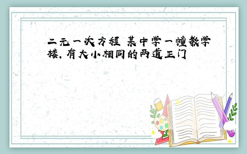 二元一次方程 某中学一幢教学楼,有大小相同的两道正门