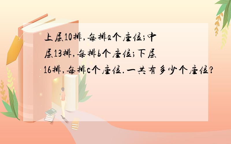 上层10排,每排a个座位；中层13排,每排b个座位；下层16排,每排c个座位.一共有多少个座位?