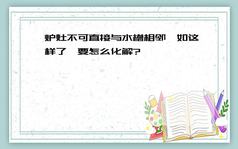 炉灶不可直接与水槽相邻,如这样了,要怎么化解?