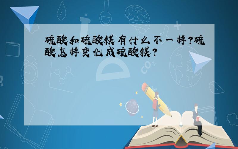 硫酸和硫酸镁有什么不一样?硫酸怎样变化成硫酸镁?