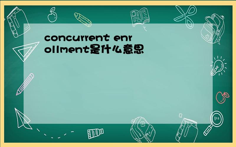 concurrent enrollment是什么意思