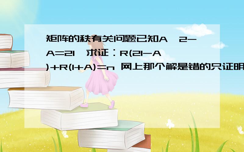 矩阵的秩有关问题已知A^2-A=2I,求证：R(2I-A)+R(I+A)=n 网上那个解是错的只证明了一半