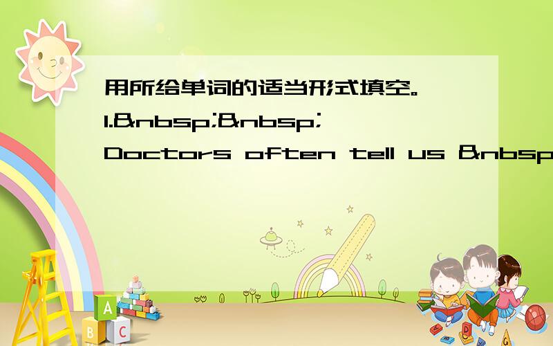 用所给单词的适当形式填空。 1.  Doctors often tell us  &nbs