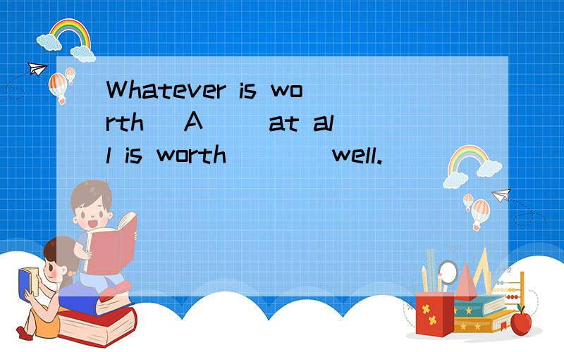 Whatever is worth _A__ at all is worth ___ well.