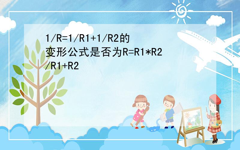 1/R=1/R1+1/R2的变形公式是否为R=R1*R2/R1+R2