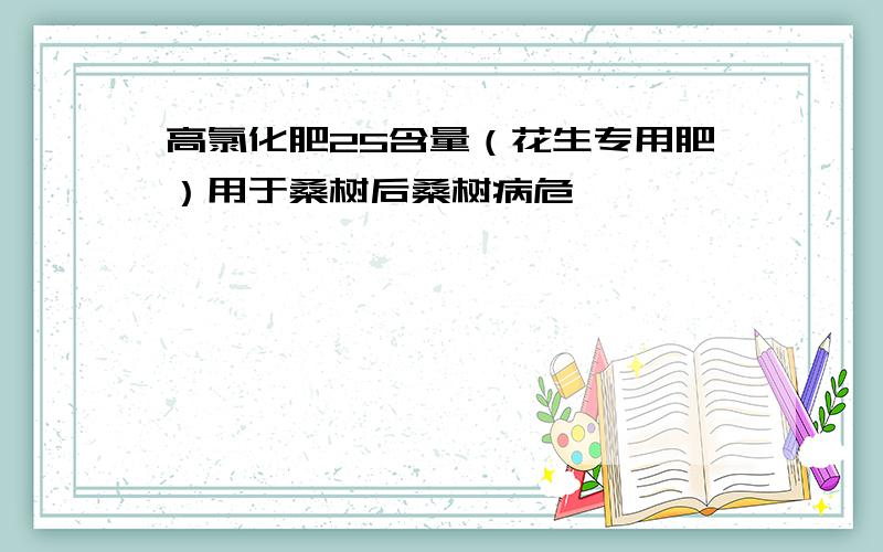 高氯化肥25含量（花生专用肥）用于桑树后桑树病危