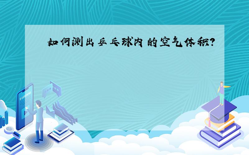 如何测出乒乓球内的空气体积?