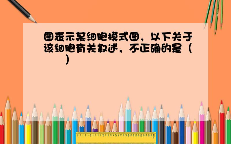 图表示某细胞模式图，以下关于该细胞有关叙述，不正确的是（　　）