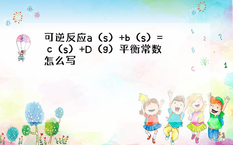 可逆反应a（s）+b（s）= c（s）+D（g）平衡常数怎么写