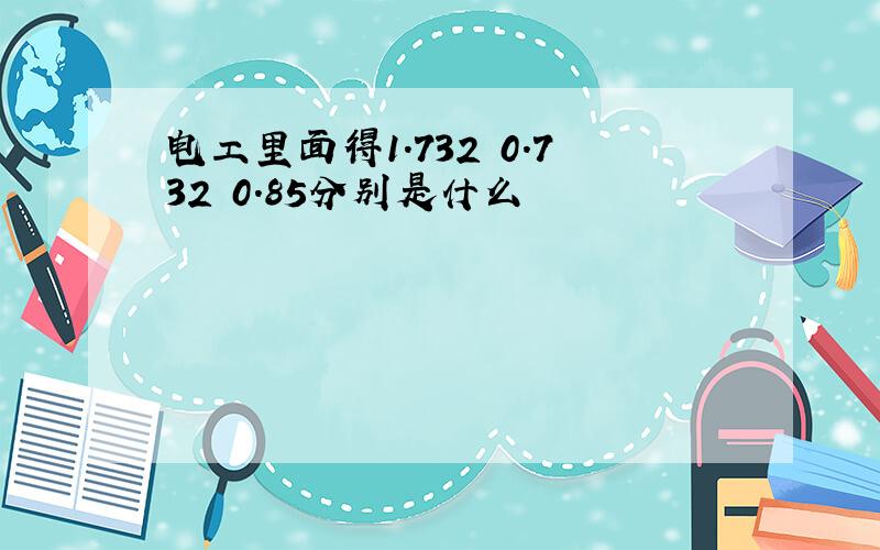 电工里面得1.732 0.732 0.85分别是什么