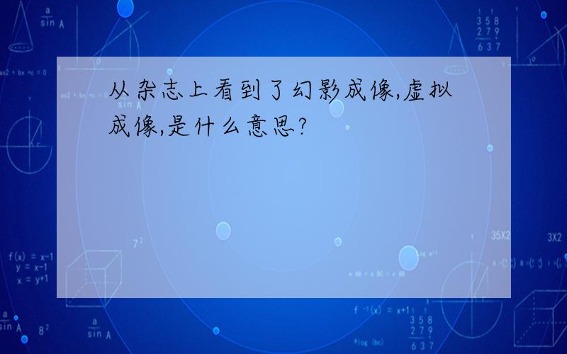 从杂志上看到了幻影成像,虚拟成像,是什么意思?