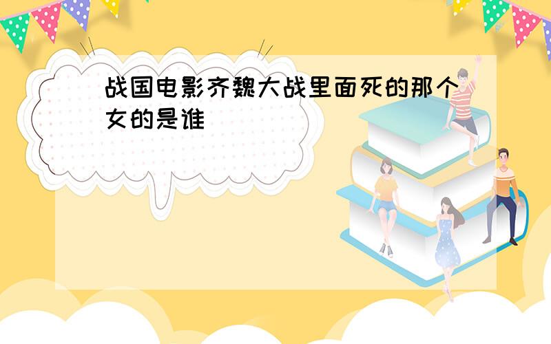 战国电影齐魏大战里面死的那个女的是谁