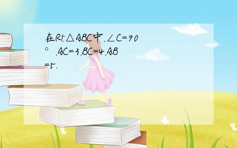 在Rt△ABC中，∠C=90°，AC=3，BC=4，AB=5.