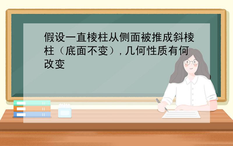 假设一直棱柱从侧面被推成斜棱柱（底面不变）,几何性质有何改变