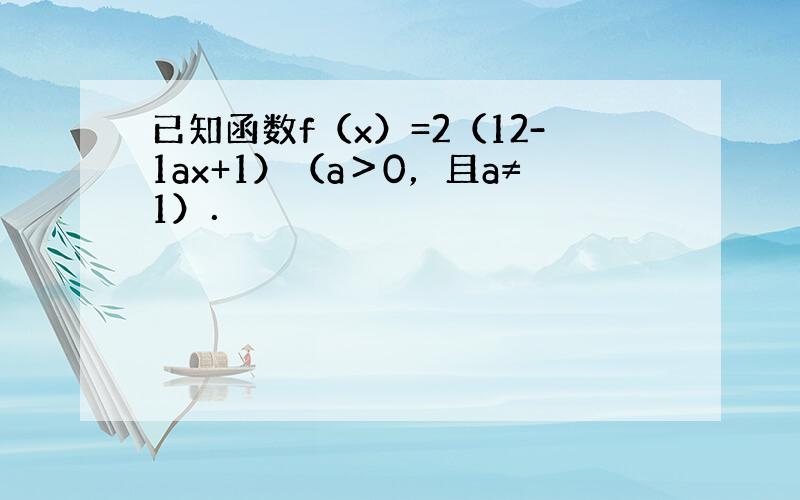 已知函数f（x）=2（12-1ax+1）（a＞0，且a≠1）．