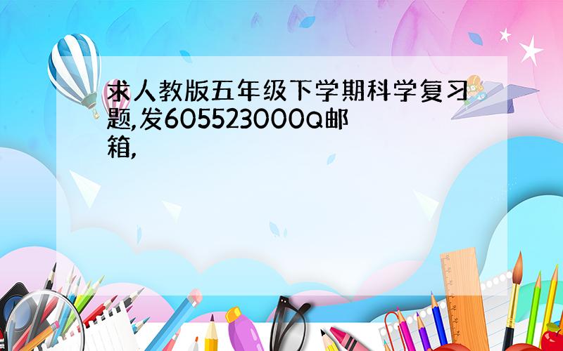 求人教版五年级下学期科学复习题,发605523000Q邮箱,