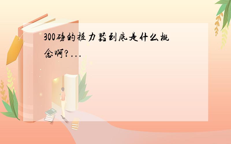 300磅的握力器到底是什么概念啊?...