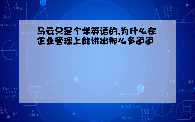 马云只是个学英语的,为什么在企业管理上能讲出那么多道道