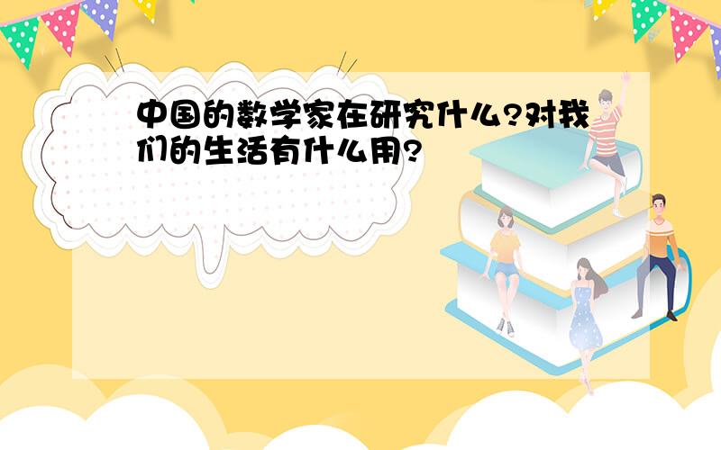 中国的数学家在研究什么?对我们的生活有什么用?