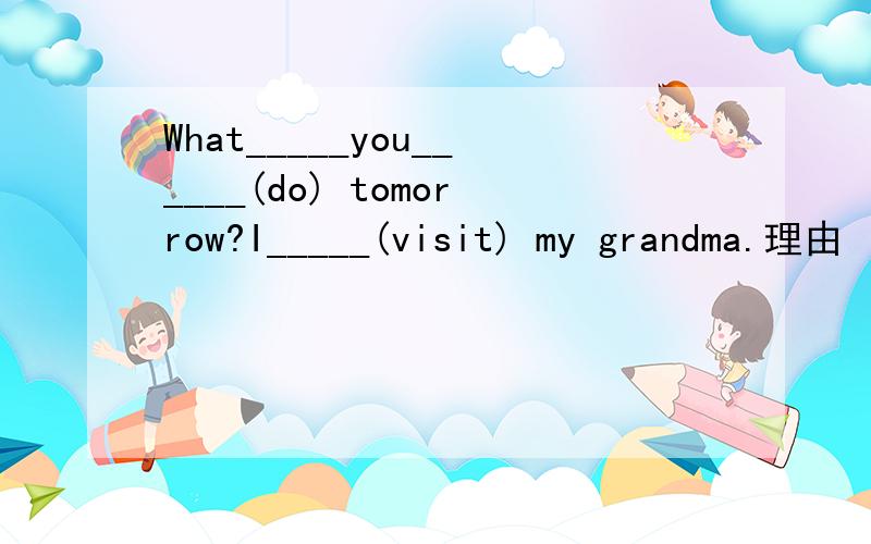 What_____you______(do) tomorrow?I_____(visit) my grandma.理由