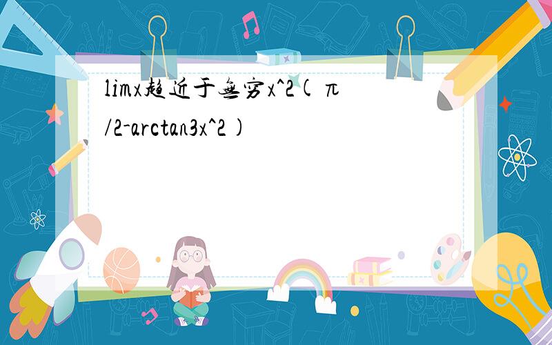 limx趋近于无穷x^2(π/2-arctan3x^2)