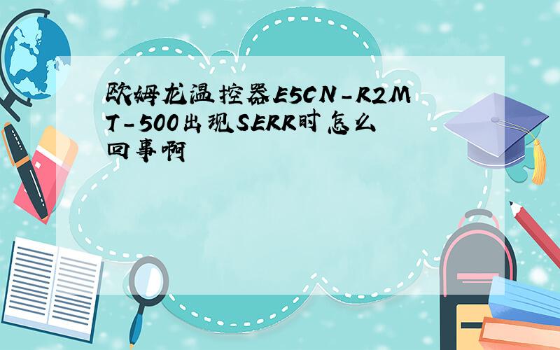 欧姆龙温控器E5CN-R2MT-500出现SERR时怎么回事啊