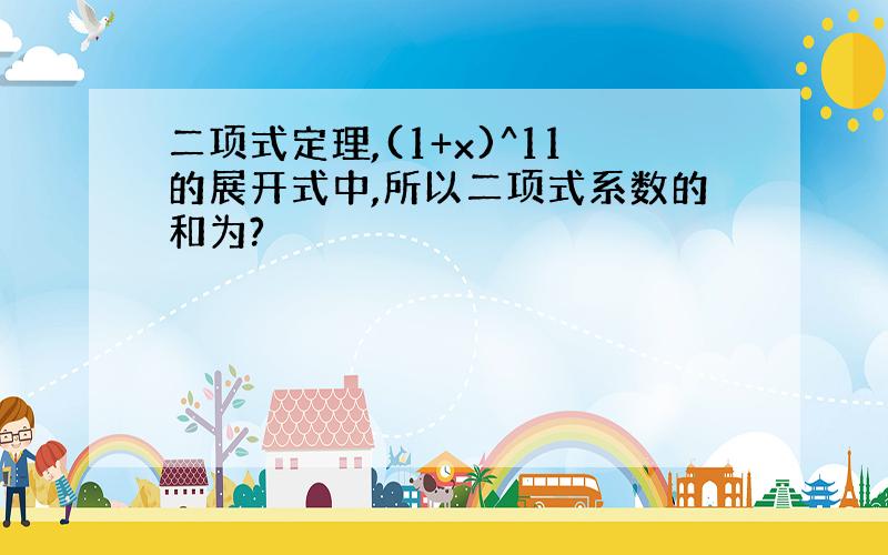 二项式定理,(1+x)^11的展开式中,所以二项式系数的和为?