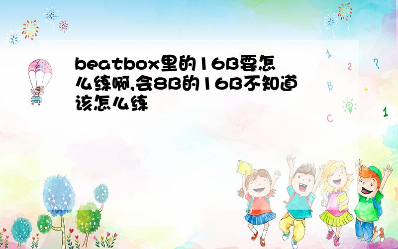 beatbox里的16B要怎么练啊,会8B的16B不知道该怎么练