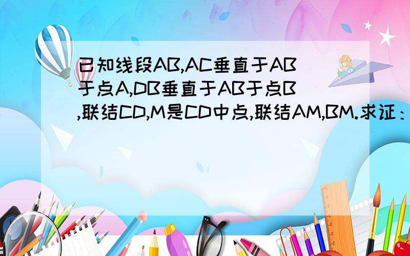 已知线段AB,AC垂直于AB于点A,DB垂直于AB于点B,联结CD,M是CD中点,联结AM,BM.求证：AM=BM