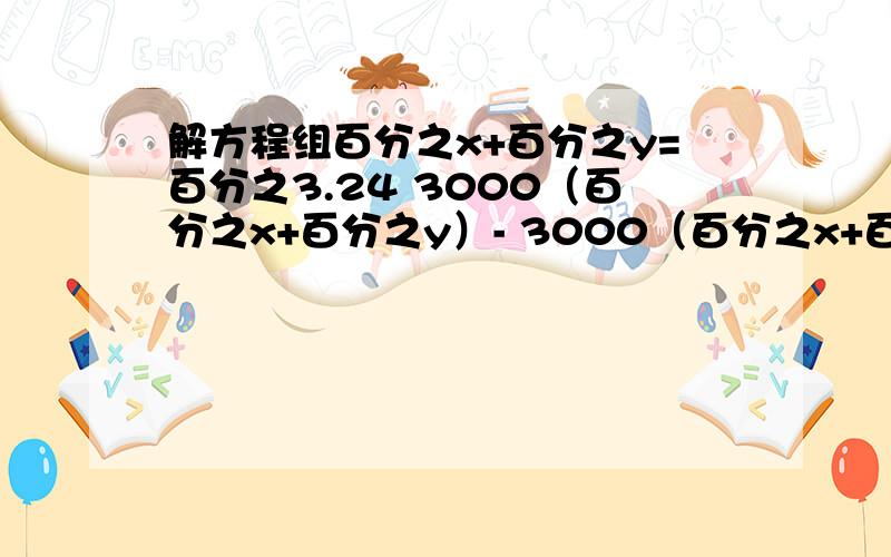 解方程组百分之x+百分之y=百分之3.24 3000（百分之x+百分之y）- 3000（百分之x+百分之y）*百分之20