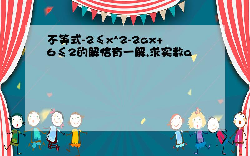 不等式-2≤x^2-2ax+6≤2的解恰有一解,求实数a