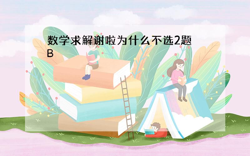 数学求解谢啦为什么不选2题 B