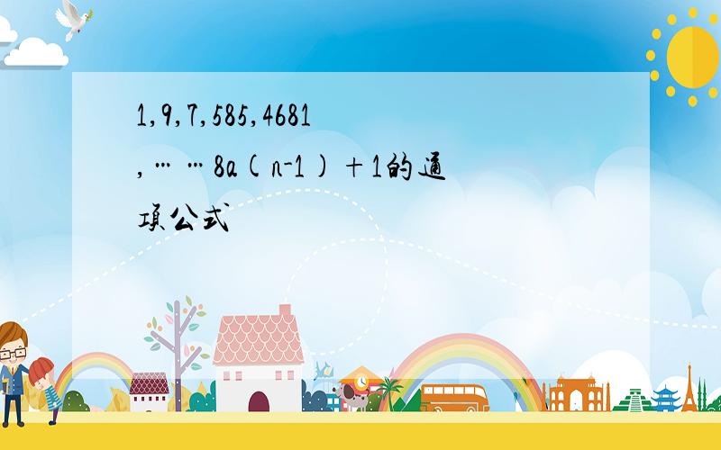 1,9,7,585,4681,……8a(n-1)+1的通项公式