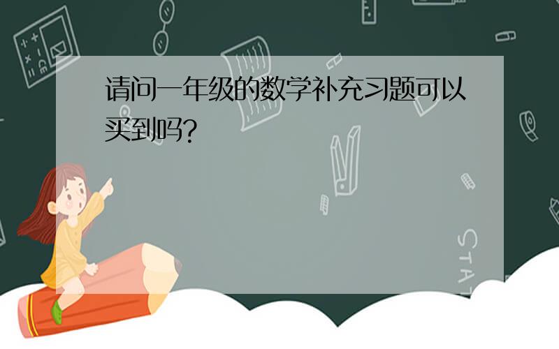 请问一年级的数学补充习题可以买到吗?