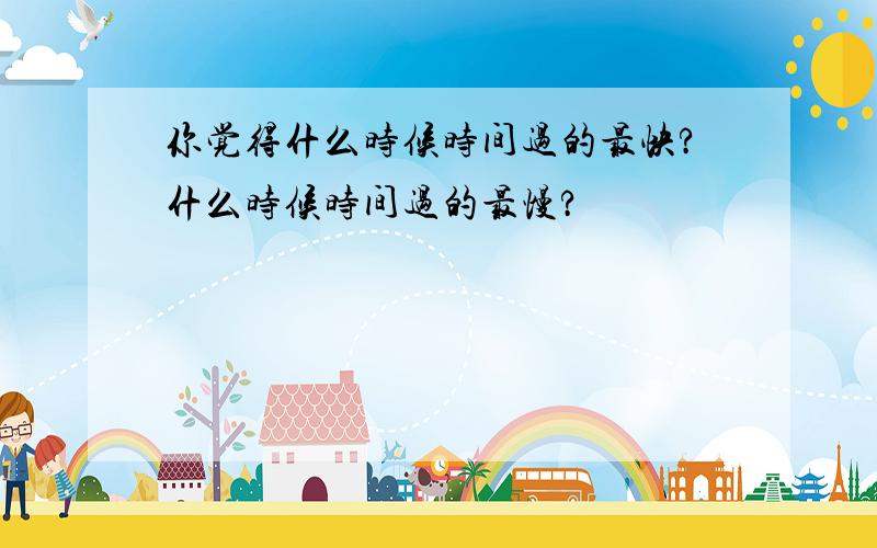 你觉得什么时候时间过的最快?什么时候时间过的最慢?